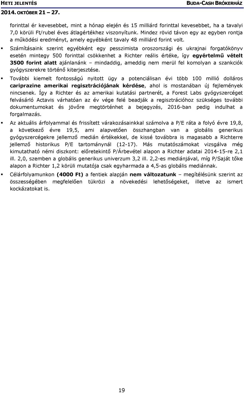 Számításaink szerint egyébként egy pesszimista oroszországi és ukrajnai forgatókönyv esetén mintegy 500 forinttal csökkenhet a Richter reális értéke, így egyértelmű vételt 3500 forint alatt