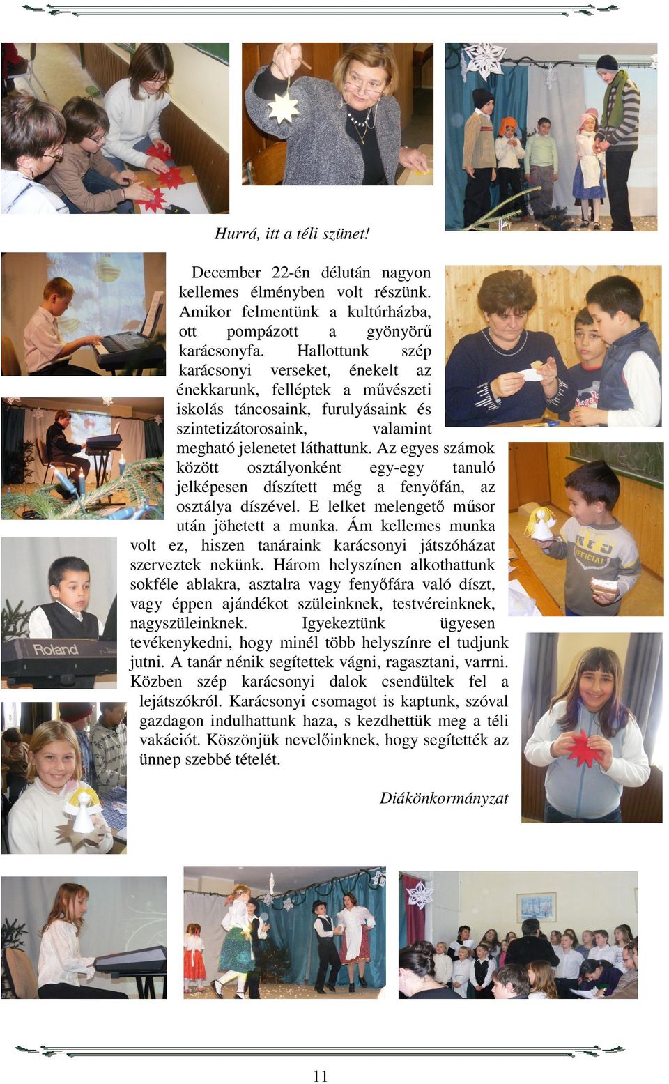 Az egyes számok között osztályonként egy-egy tanuló jelképesen díszített még a fenyőfán, az osztálya díszével. E lelket melengető műsor után jöhetett a munka.