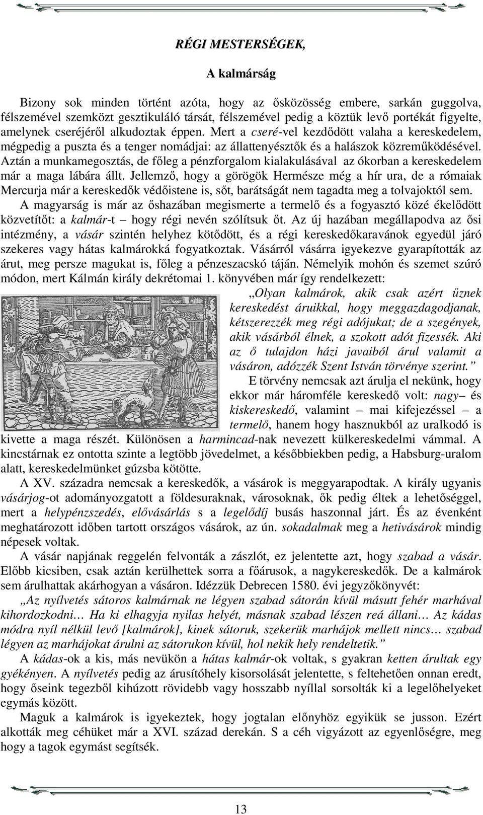 Aztán a munkamegosztás, de főleg a pénzforgalom kialakulásával az ókorban a kereskedelem már a maga lábára állt.