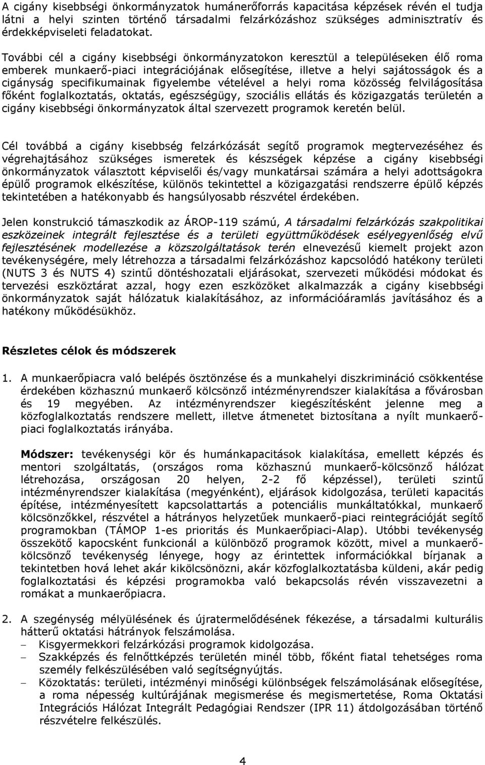 figyelembe vételével a helyi roma közösség felvilágosítása főként foglalkoztatás, oktatás, egészségügy, szociális ellátás és közigazgatás területén a cigány kisebbségi önkormányzatok által szervezett