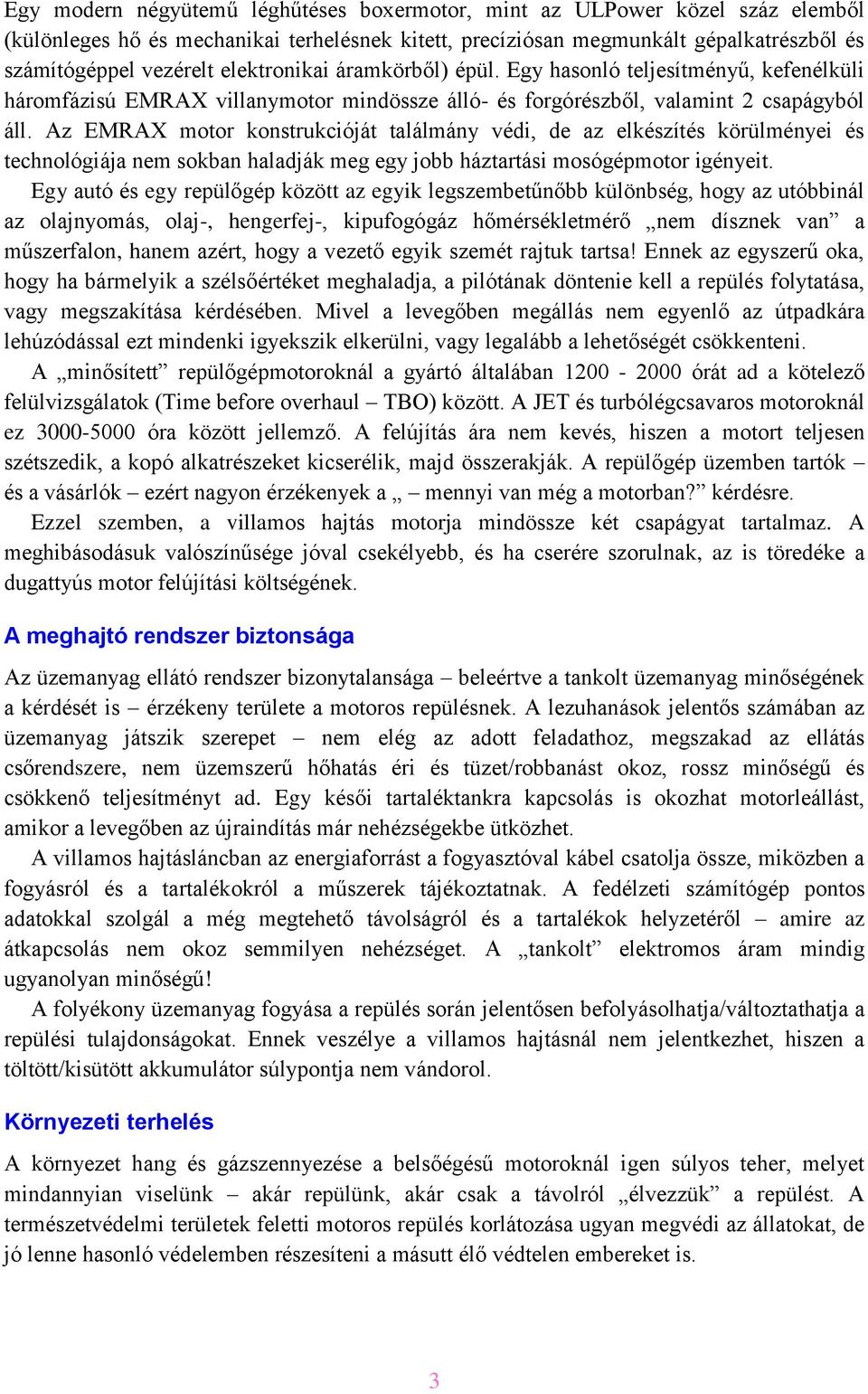Az EMRAX motor konstrukcióját találmány védi, de az elkészítés körülményei és technológiája nem sokban haladják meg egy jobb háztartási mosógépmotor igényeit.
