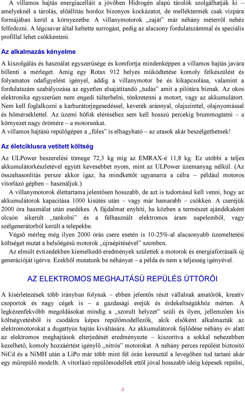 Az alkalmazás kényelme A kiszolgálás és használat egyszerűsége és komfortja mindenképpen a villamos hajtás javára billenti a mérleget.