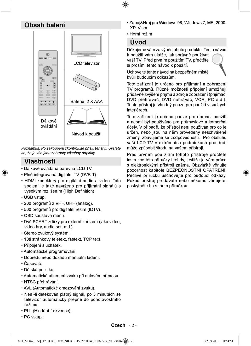 Toto spojení je také navrženo pro přijímání signálů s vysokým rozlišením (High Defi nition). USB vstup. 200 programů z VHF, UHF (analog). 500 programů pro digitální režim (IDTV). OSD soustava menu.