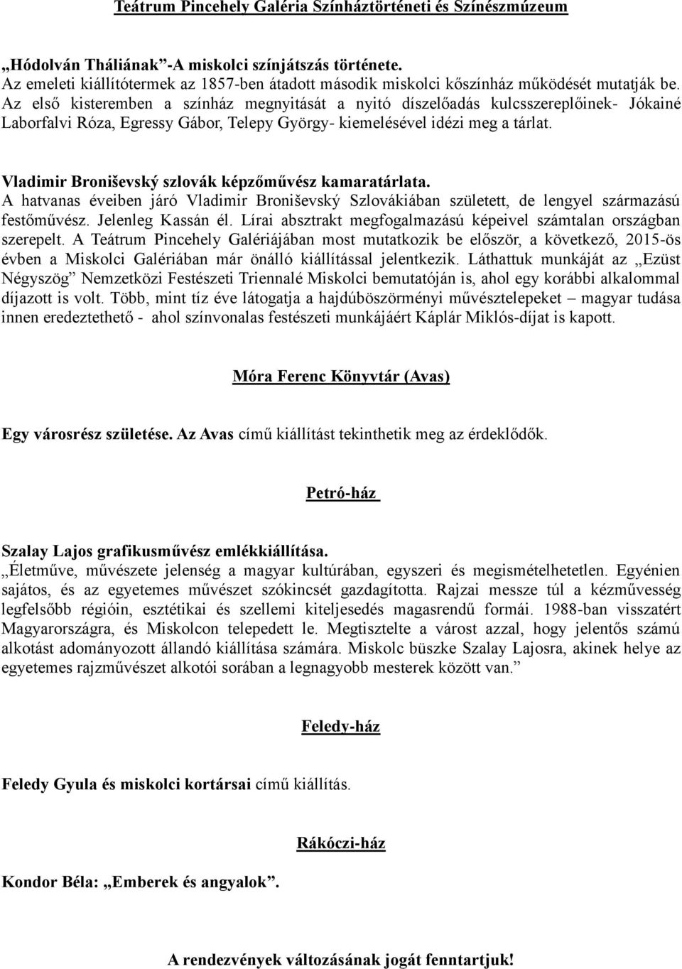 Az első kisteremben a színház megnyitását a nyitó díszelőadás kulcsszereplőinek- Jókainé Laborfalvi Róza, Egressy Gábor, Telepy György- kiemelésével idézi meg a tárlat.