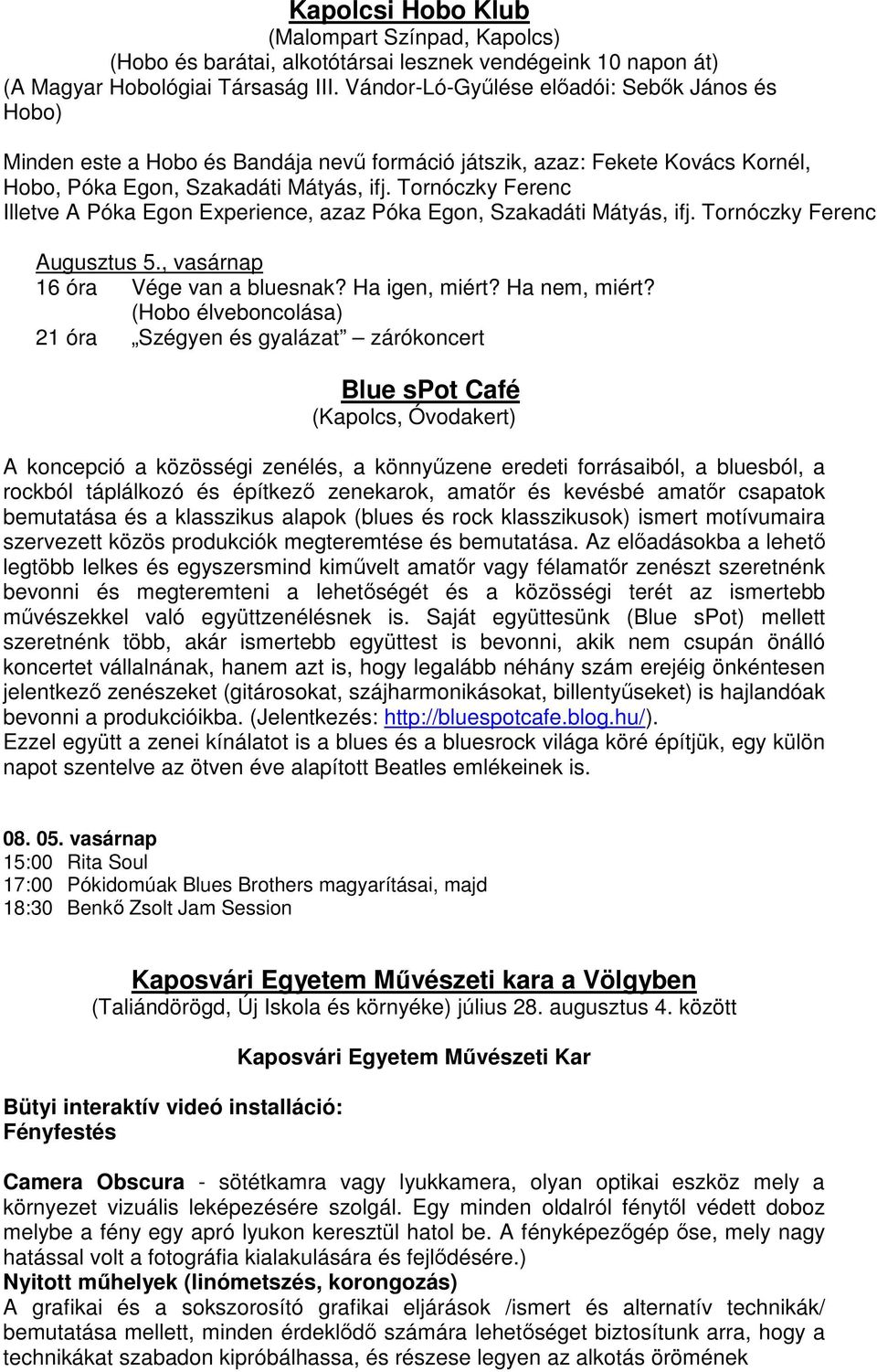 Tornóczky Ferenc Illetve A Póka Egon Experience, azaz Póka Egon, Szakadáti Mátyás, ifj. Tornóczky Ferenc Augusztus 5., vasárnap 16 óra Vége van a bluesnak? Ha igen, miért? Ha nem, miért?