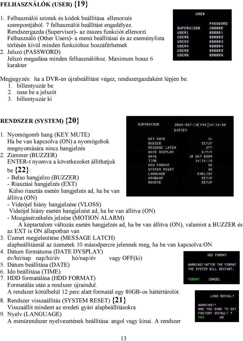 Jelszó (PASSWORD) Jelszó megadása minden felhasználóhoz. Maximum hossz 6 karakter Megjegyzés: ha a DVR-en újrabeállítást végez, rendszergazdaként lépjen be. 1. billentyuzár be 2. üsse be a jelszót 3.