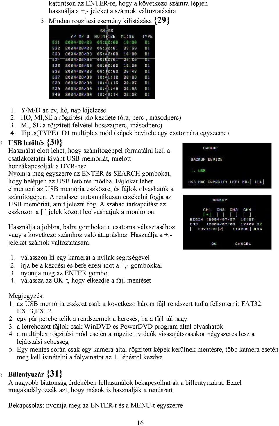 USB letöltés {30} Használat elott lehet, hogy számítógéppel formatálni kell a csatlakoztatni kívánt USB memóriát, mielott hozzákapcsolják a DVR-hez.