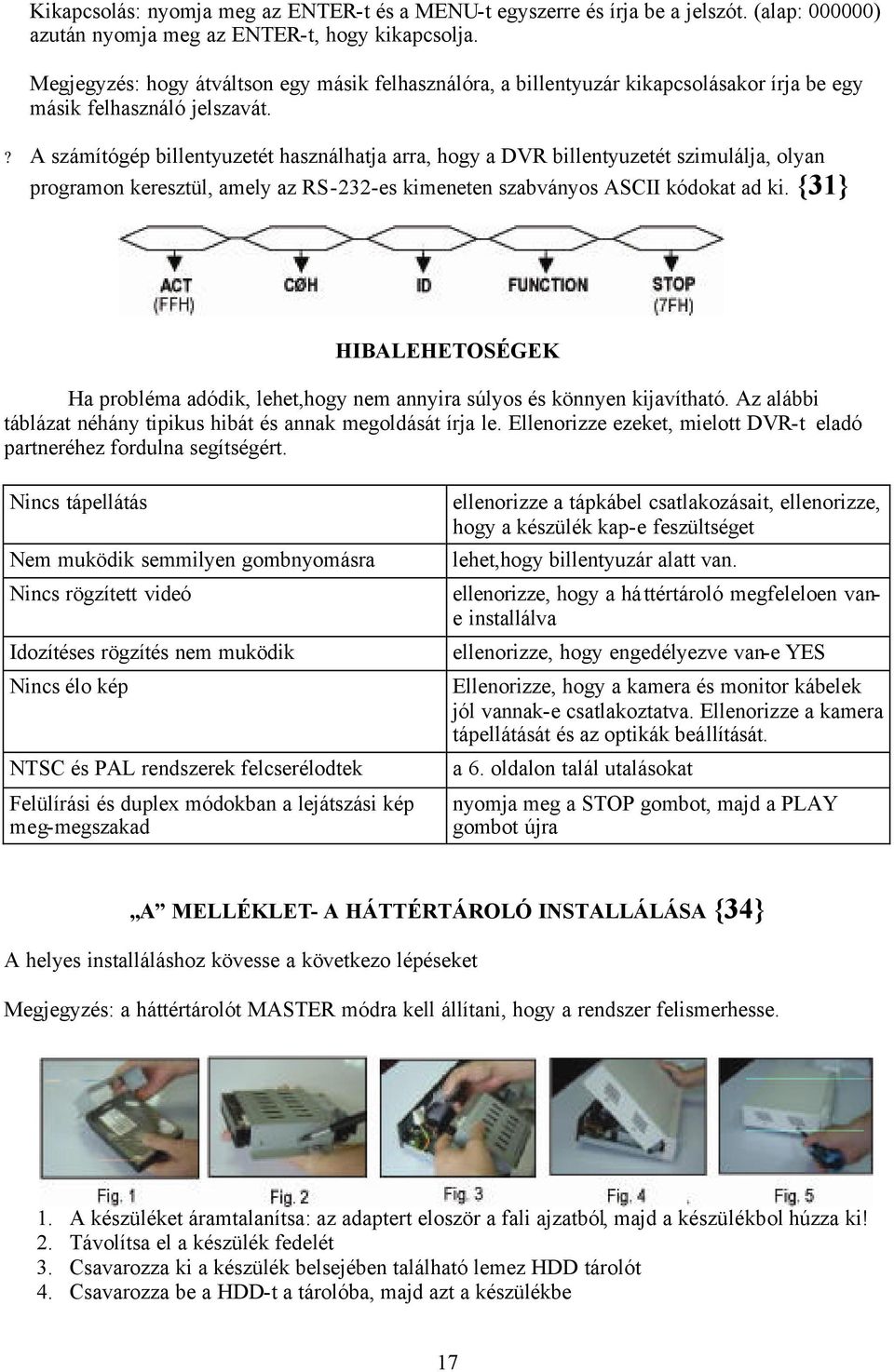 ? A számítógép billentyuzetét használhatja arra, hogy a DVR billentyuzetét szimulálja, olyan programon keresztül, amely az RS-232-es kimeneten szabványos ASCII kódokat ad ki.