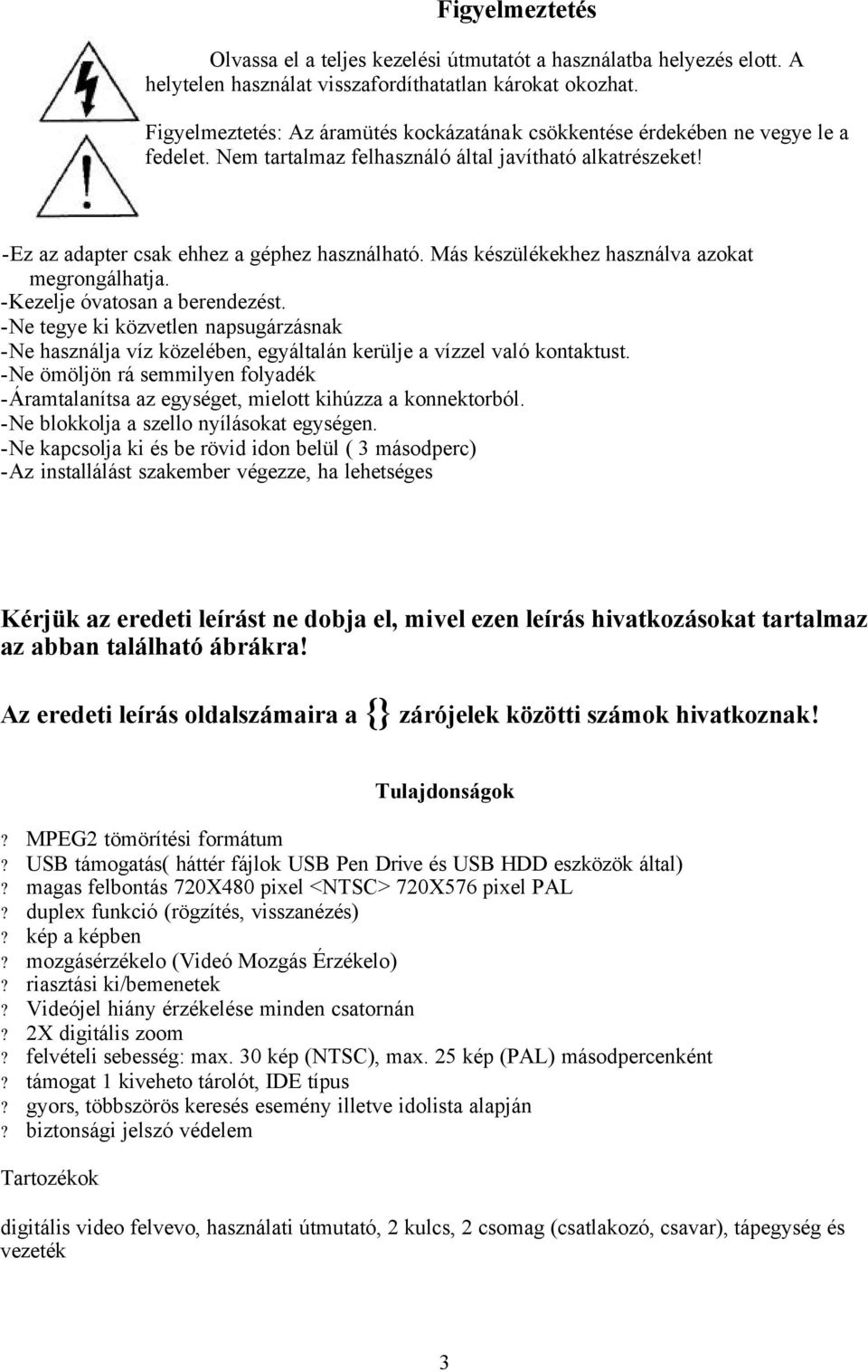 Más készülékekhez használva azokat megrongálhatja. -Kezelje óvatosan a berendezést. -Ne tegye ki közvetlen napsugárzásnak -Ne használja víz közelében, egyáltalán kerülje a vízzel való kontaktust.