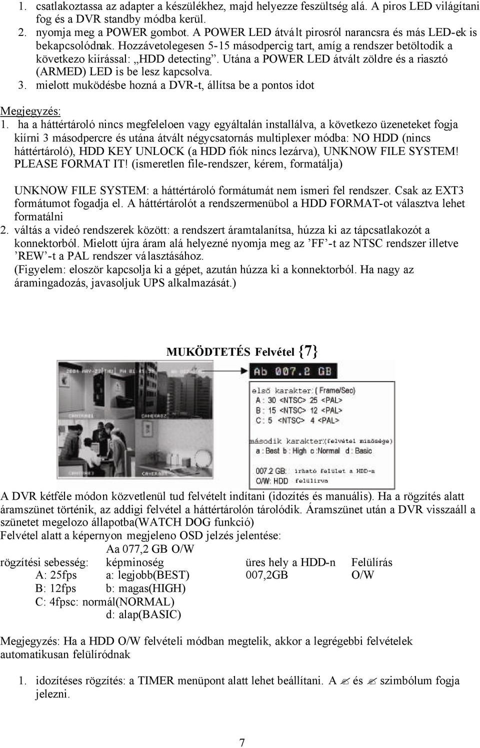 Utána a POWER LED átvált zöldre és a riasztó (ARMED) LED is be lesz kapcsolva. 3. mielott muködésbe hozná a DVR-t, állítsa be a pontos idot Megjegyzés: 1.