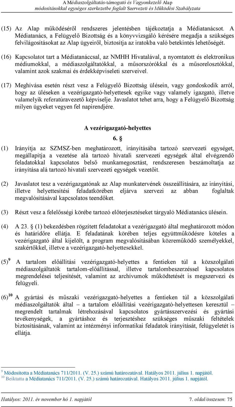 (16) Kapcsolatot tart a Médiatanáccsal, az NMHH Hivatalával, a nyomtatott és elektronikus médiumokkal, a médiaszolgáltatókkal, a műsorszórókkal és a műsorelosztókkal, valamint azok szakmai és