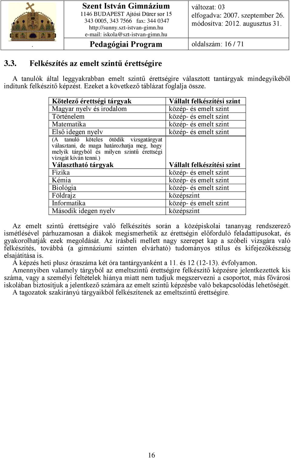 Kötelező érettségi tárgyak Magyar nyelv és irodalom Történelem Matematika Első idegen nyelv (A tanuló köteles ötödik vizsgatárgyat választani, de maga határozhatja meg, hogy melyik tárgyból és milyen