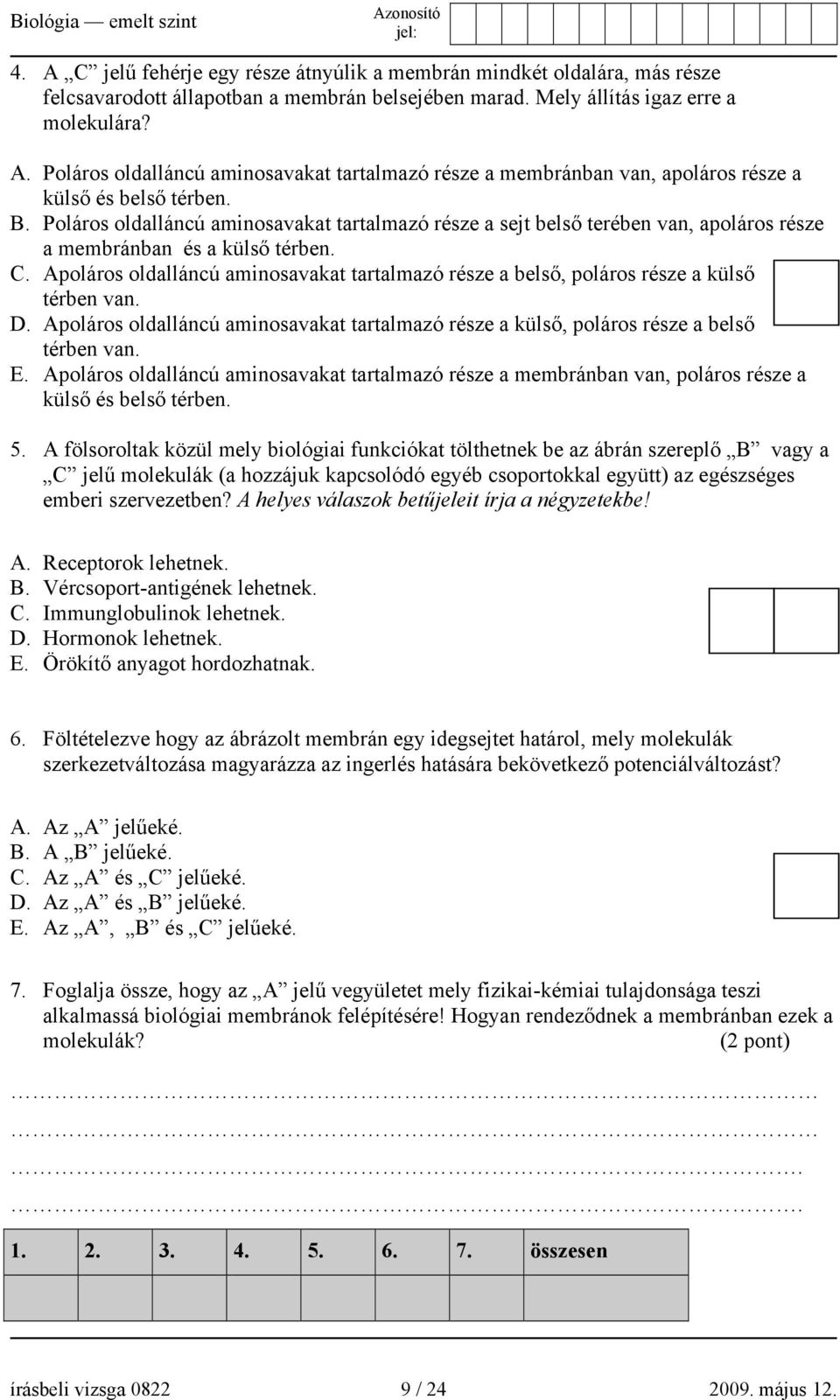 Apoláros oldalláncú aminosavakat tartalmazó része a belső, poláros része a külső térben van. D. Apoláros oldalláncú aminosavakat tartalmazó része a külső, poláros része a belső térben van. E.