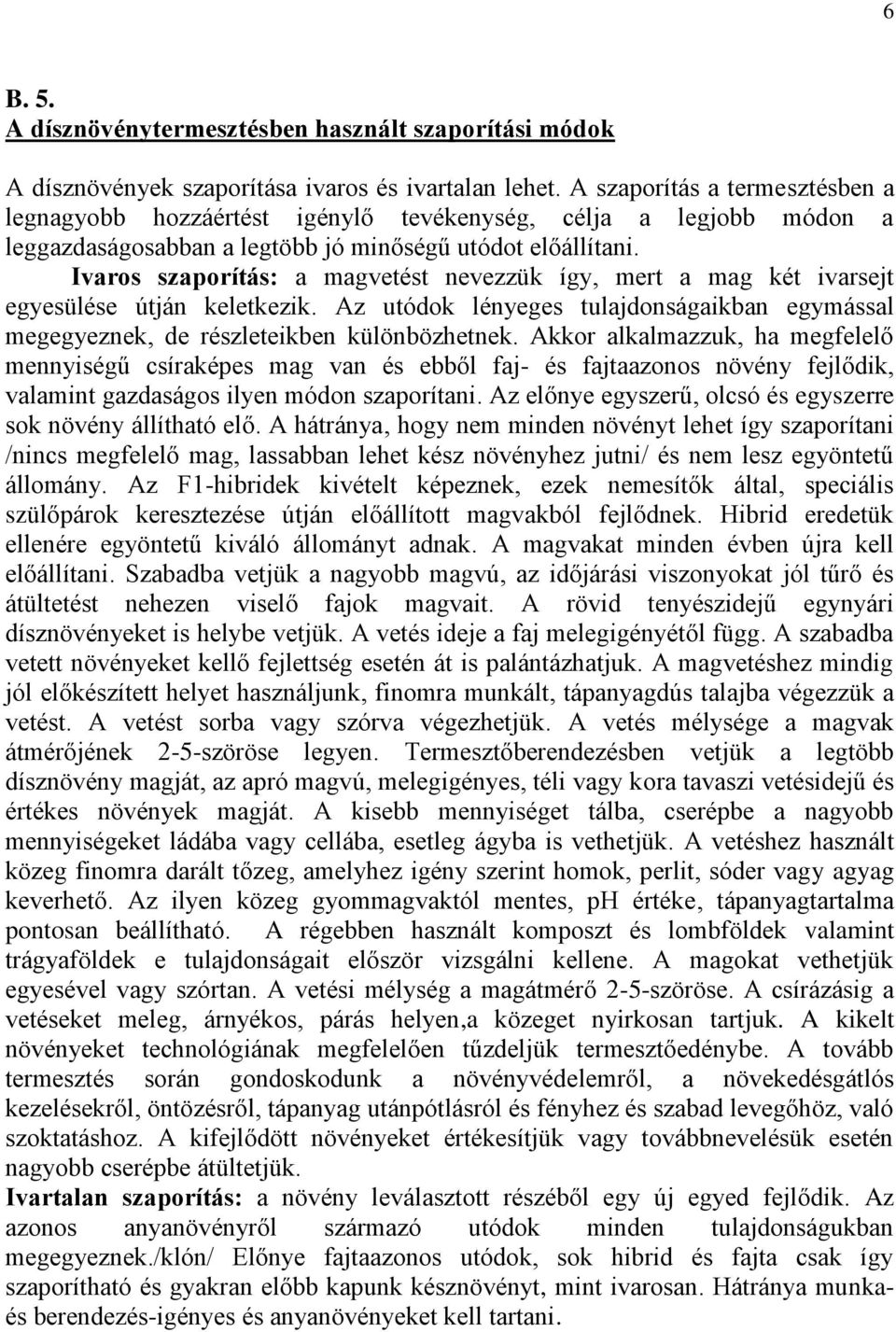 Ivaros szaporítás: a magvetést nevezzük így, mert a mag két ivarsejt egyesülése útján keletkezik. Az utódok lényeges tulajdonságaikban egymással megegyeznek, de részleteikben különbözhetnek.