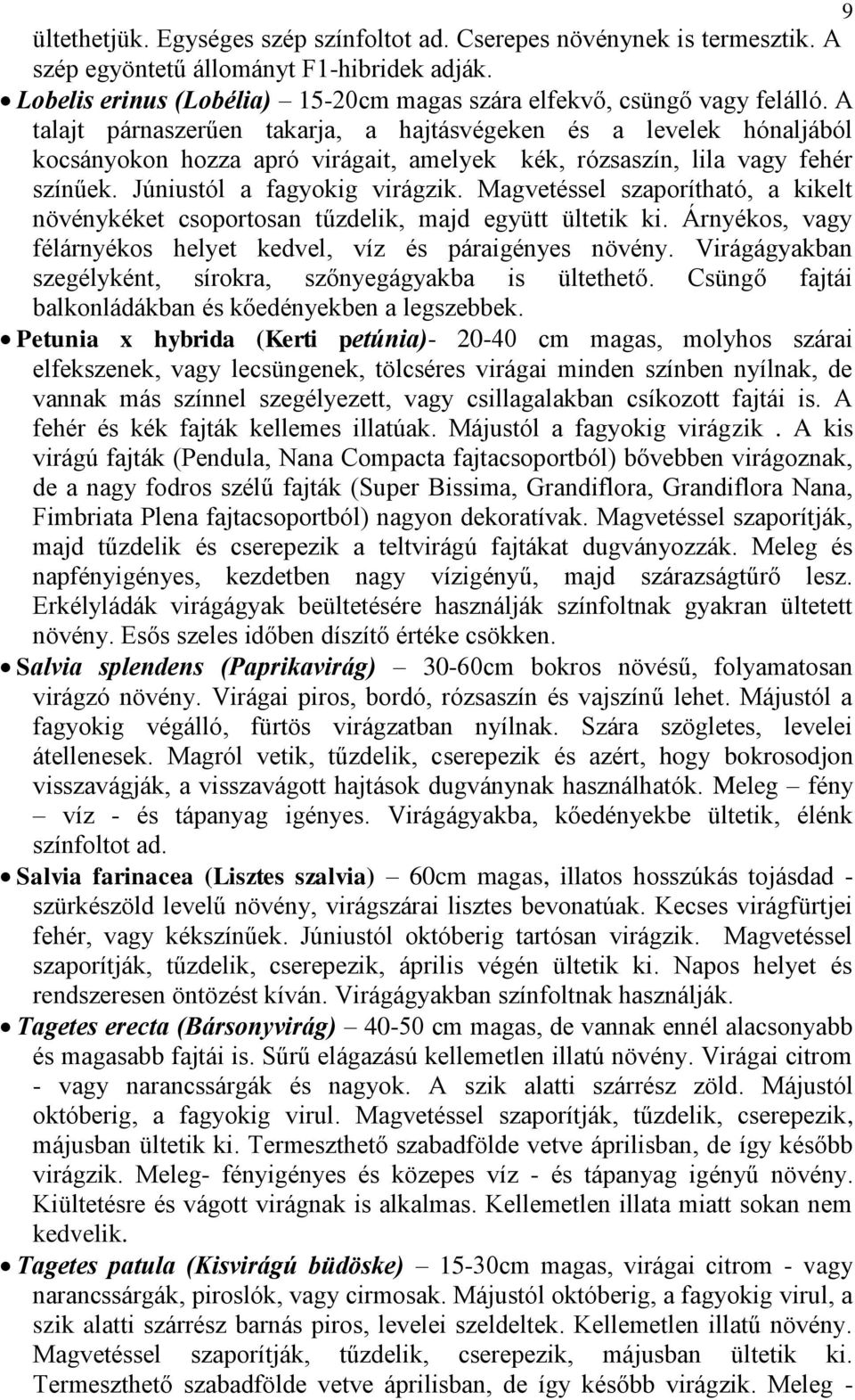 Magvetéssel szaporítható, a kikelt növénykéket csoportosan tűzdelik, majd együtt ültetik ki. Árnyékos, vagy félárnyékos helyet kedvel, víz és páraigényes növény.