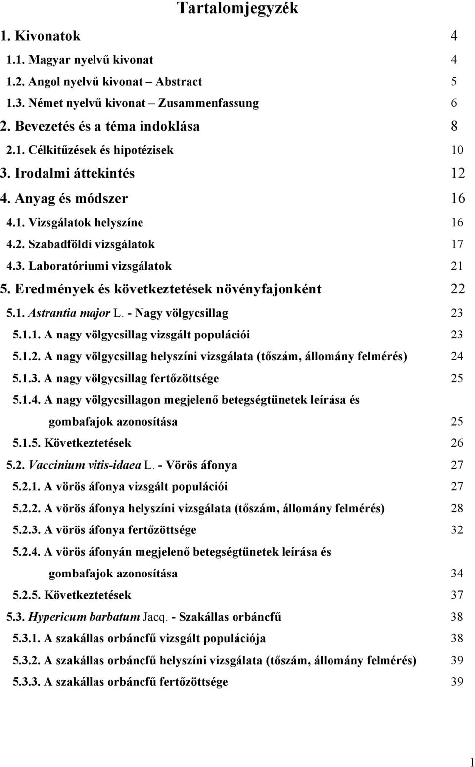 - Nagy völgycsillag 23 5.1.1. A nagy völgycsillag vizsgált populációi 23 5.1.2. A nagy völgycsillag helyszíni vizsgálata (tőszám, állomány felmérés) 24 