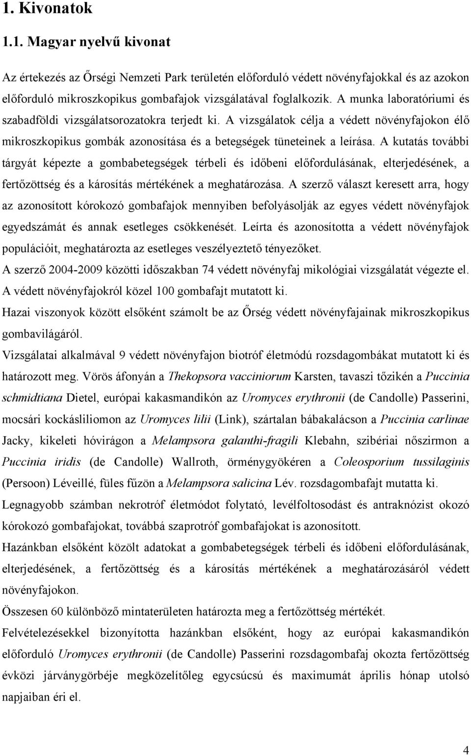 A kutatás további tárgyát képezte a gombabetegségek térbeli és időbeni előfordulásának, elterjedésének, a fertőzöttség és a károsítás mértékének a meghatározása.