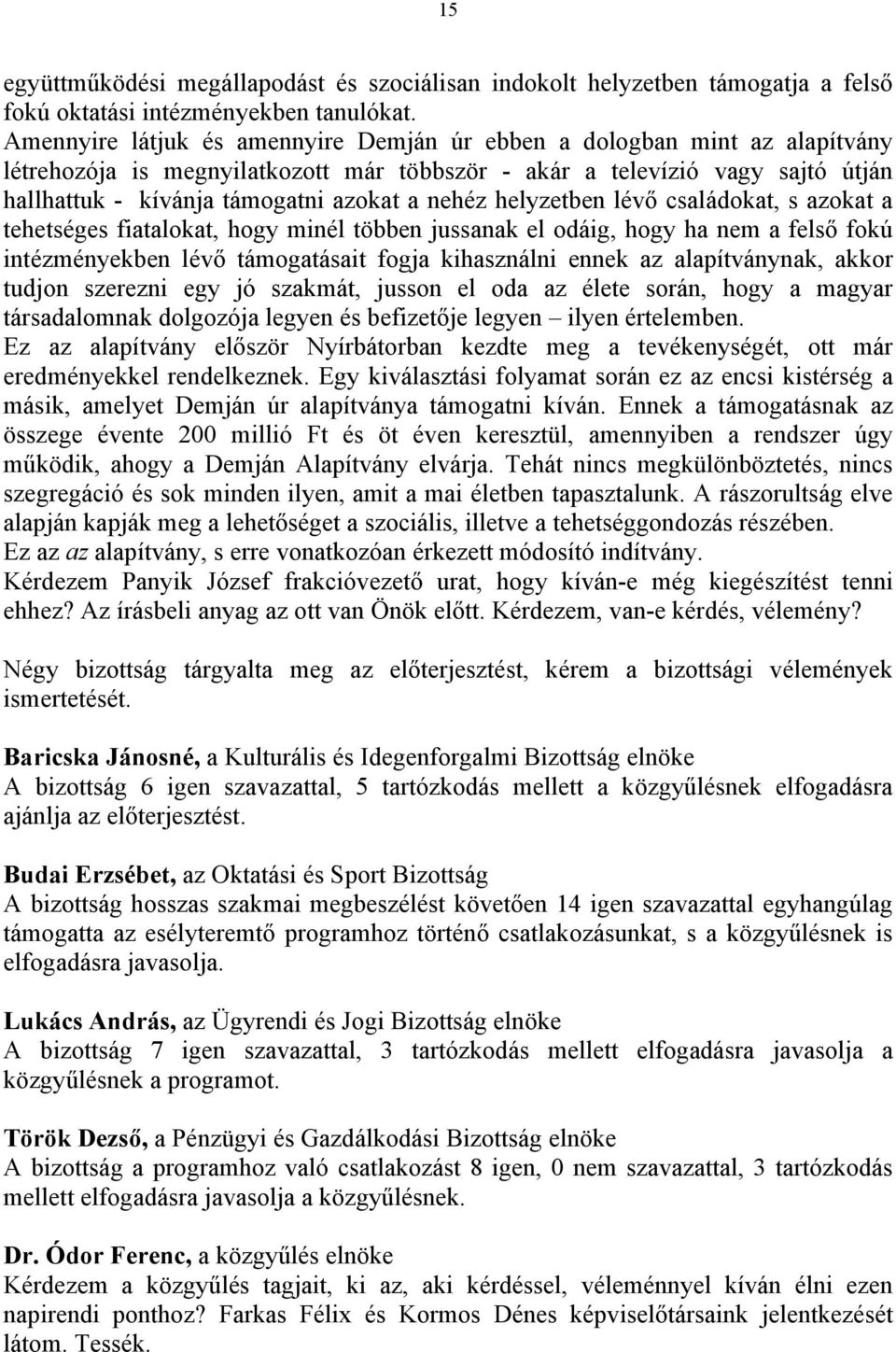 nehéz helyzetben lévő családokat, s azokat a tehetséges fiatalokat, hogy minél többen jussanak el odáig, hogy ha nem a felső fokú intézményekben lévő támogatásait fogja kihasználni ennek az