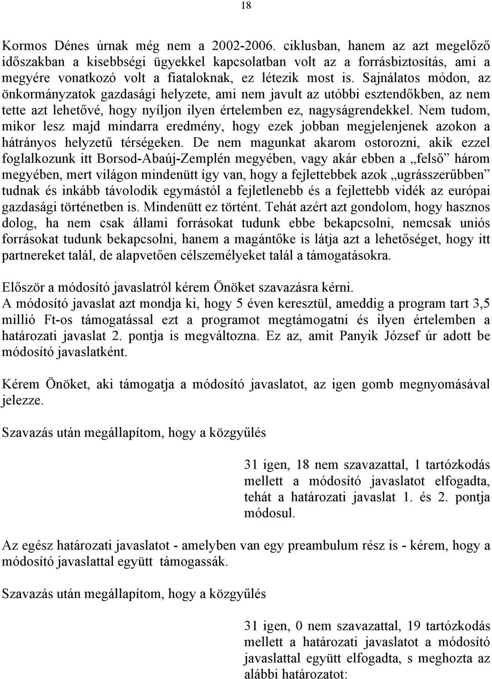 Sajnálatos módon, az önkormányzatok gazdasági helyzete, ami nem javult az utóbbi esztendőkben, az nem tette azt lehetővé, hogy nyíljon ilyen értelemben ez, nagyságrendekkel.