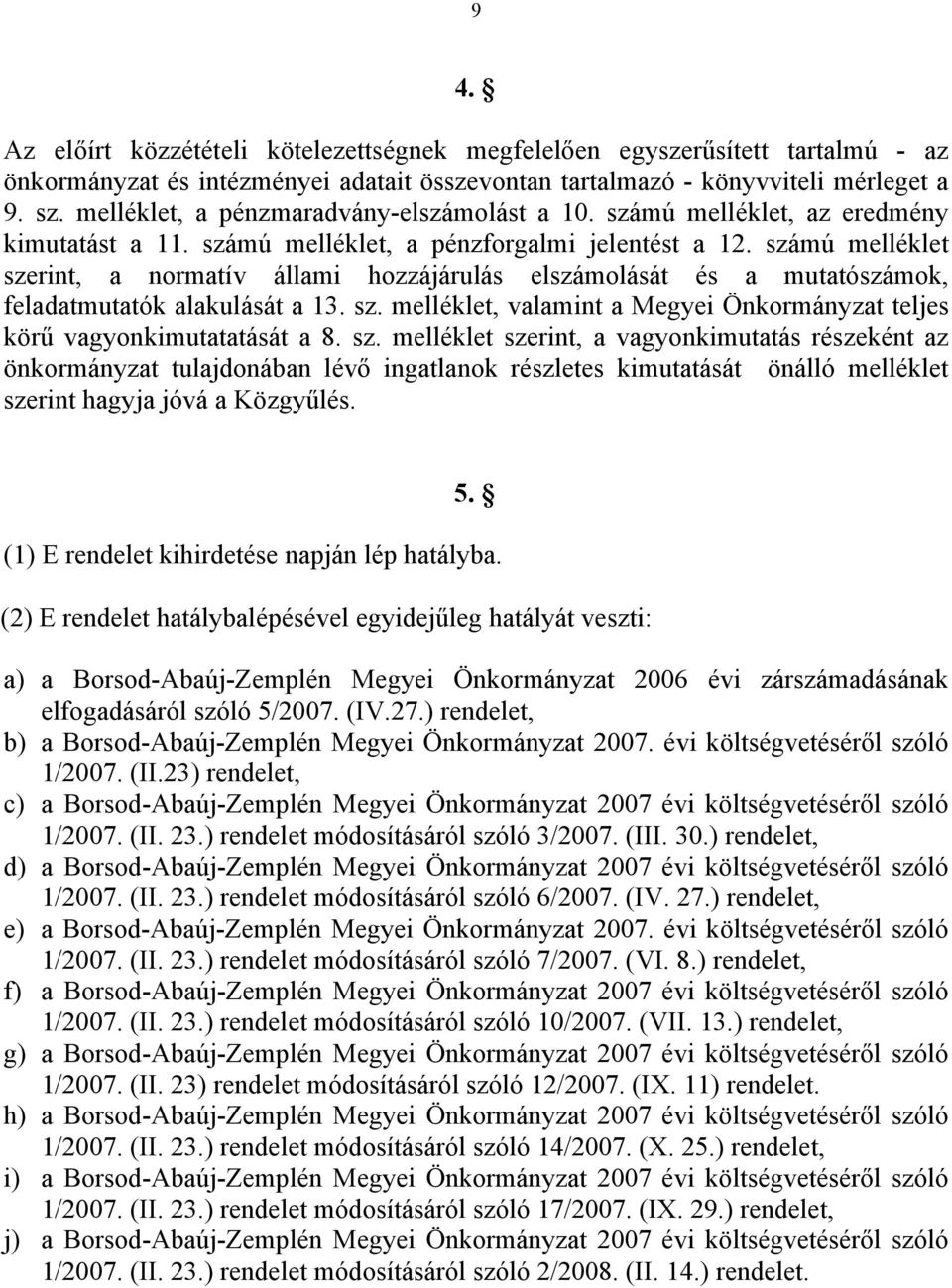 számú melléklet szerint, a normatív állami hozzájárulás elszámolását és a mutatószámok, feladatmutatók alakulását a 13. sz. melléklet, valamint a Megyei Önkormányzat teljes körű vagyonkimutatatását a 8.