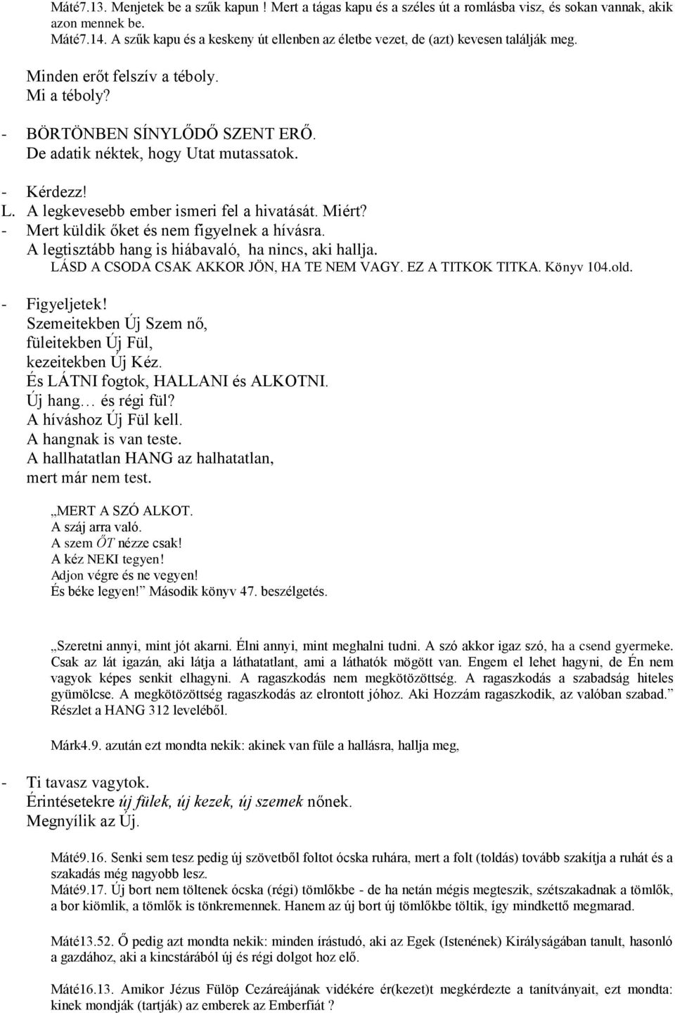 L. A legkevesebb ember ismeri fel a hivatását. Miért? - Mert küldik őket és nem figyelnek a hívásra. A legtisztább hang is hiábavaló, ha nincs, aki hallja. LÁSD A CSODA CSAK AKKOR JÖN, HA TE NEM VAGY.