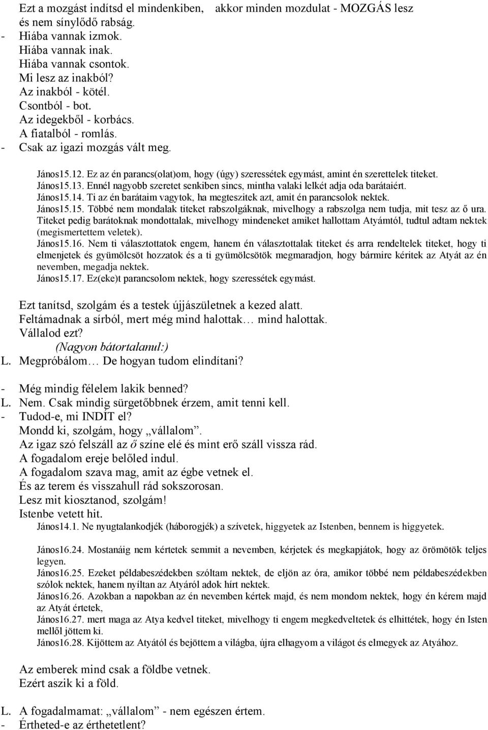 János15.13. Ennél nagyobb szeretet senkiben sincs, mintha valaki lelkét adja oda barátaiért. János15.14. Ti az én barátaim vagytok, ha megteszitek azt, amit én parancsolok nektek. János15.15. Többé nem mondalak titeket rabszolgáknak, mivelhogy a rabszolga nem tudja, mit tesz az ő ura.