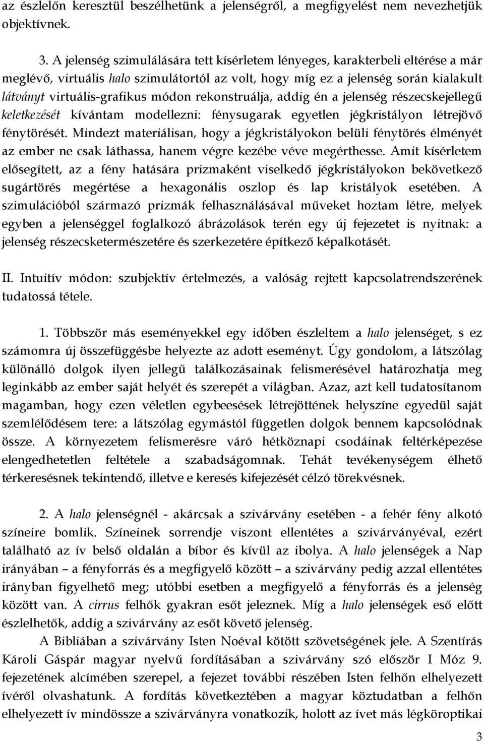 rekonstruálja, addig én a jelenség részecskejellegű keletkezését kívántam modellezni: fénysugarak egyetlen jégkristályon létrejövő fénytörését.