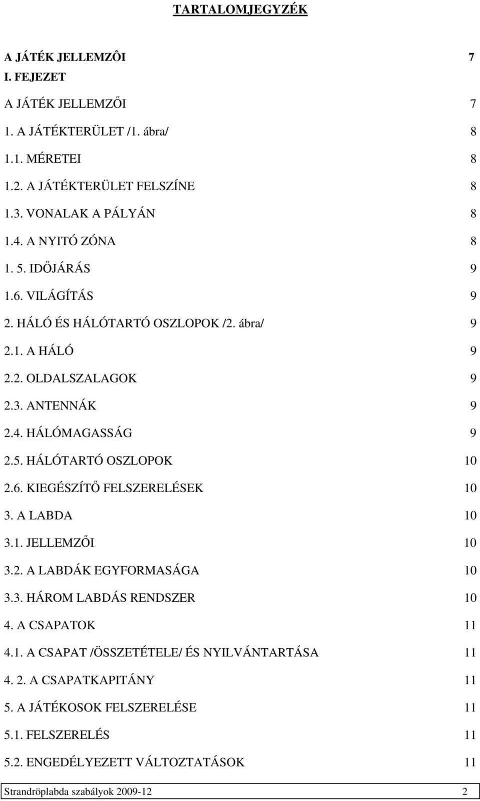 6. KEGÉSZÍTŐ FELSZERELÉSEK 10 3. A LABDA 10 3.1. JELLEMZŐ 10 3.2. A LABDÁK EGYFORMASÁGA 10 3.3. HÁROM LABDÁS RENDSZER 10 4. A CSAPATOK 11 4.1. A CSAPAT /ÖSSZETÉTELE/ ÉS NYLVÁNTARTÁSA 11 4.