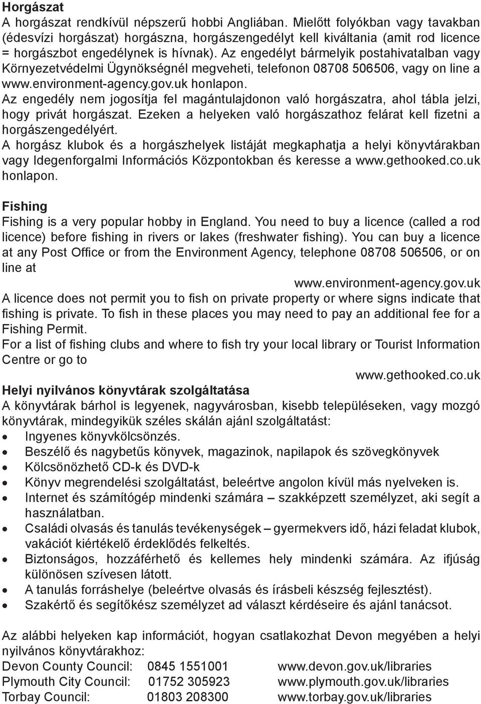 Az engedélyt bármelyik postahivatalban vagy Környezetvédelmi Ügynökségnél megveheti, telefonon 08708 506506, vagy on line a www.environment-agency.gov.uk honlapon.