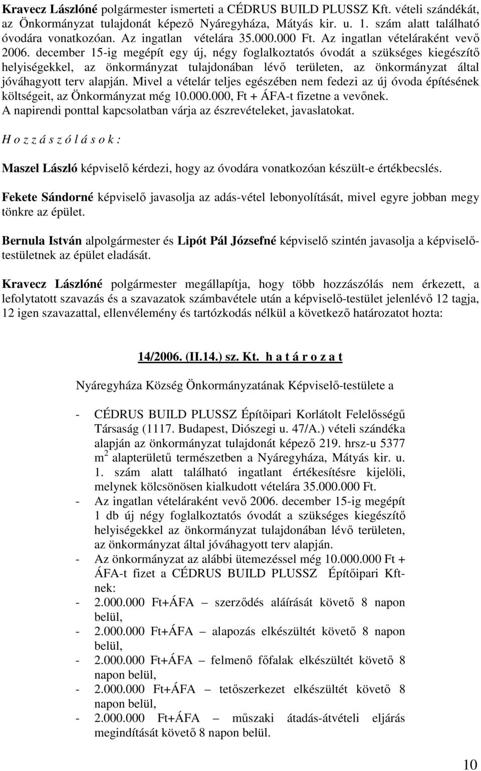 december 15-ig megépít egy új, négy foglalkoztatós óvodát a szükséges kiegészítı helyiségekkel, az önkormányzat tulajdonában lévı területen, az önkormányzat által jóváhagyott terv alapján.