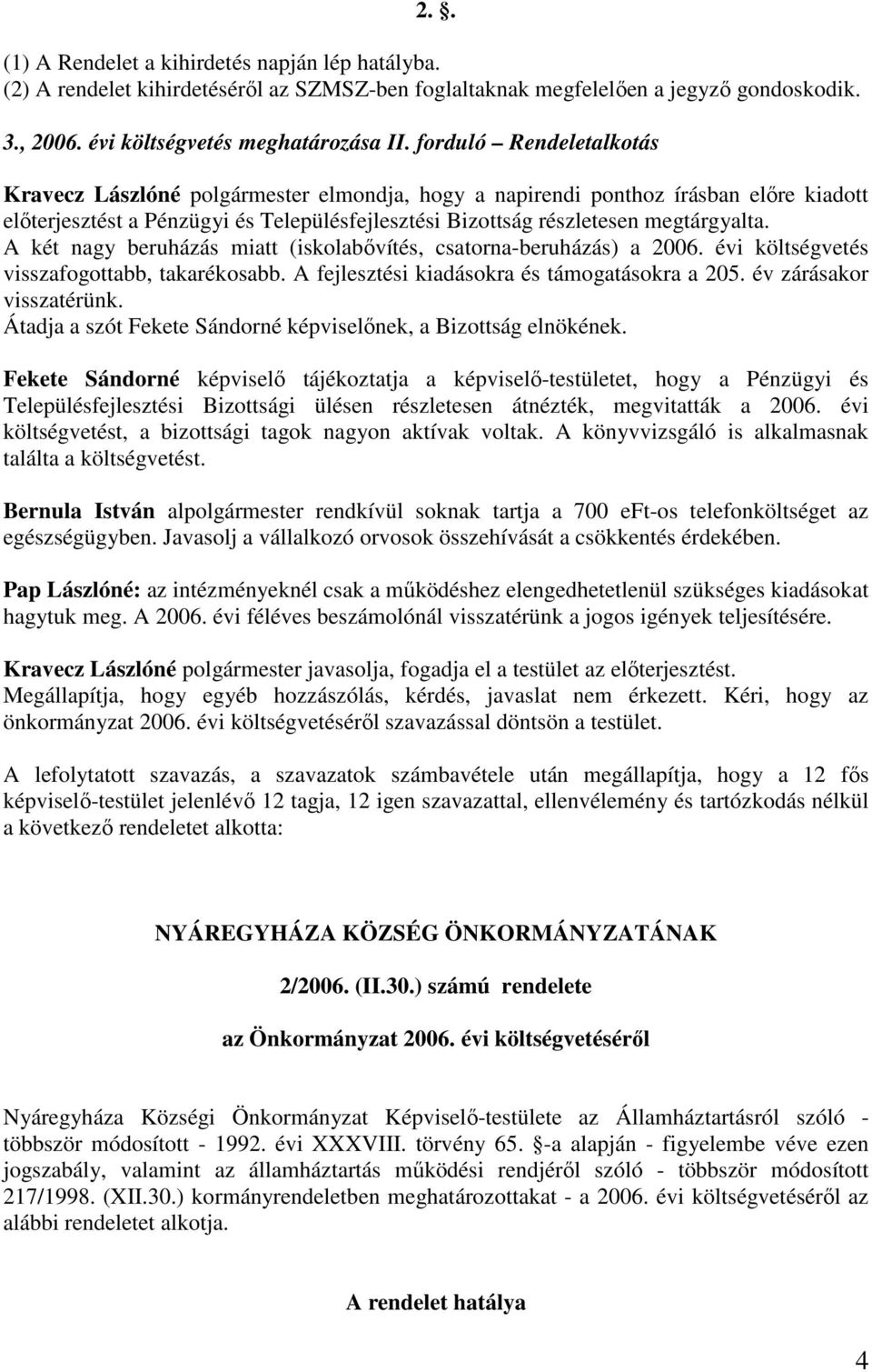 A két nagy beruházás miatt (iskolabıvítés, csatorna-beruházás) a 2006. évi költségvetés visszafogottabb, takarékosabb. A fejlesztési kiadásokra és támogatásokra a 205. év zárásakor visszatérünk.