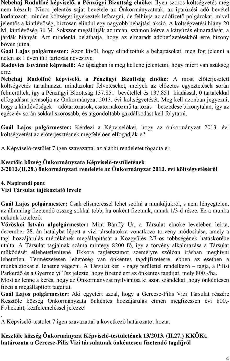 biztosan elindul egy nagyobb behajtási akció. A költségvetési hiány 20 M, kintlévőség 36 M. Sokszor megállítják az utcán, számon kérve a kátyúzás elmaradását, a járdák hiányát.