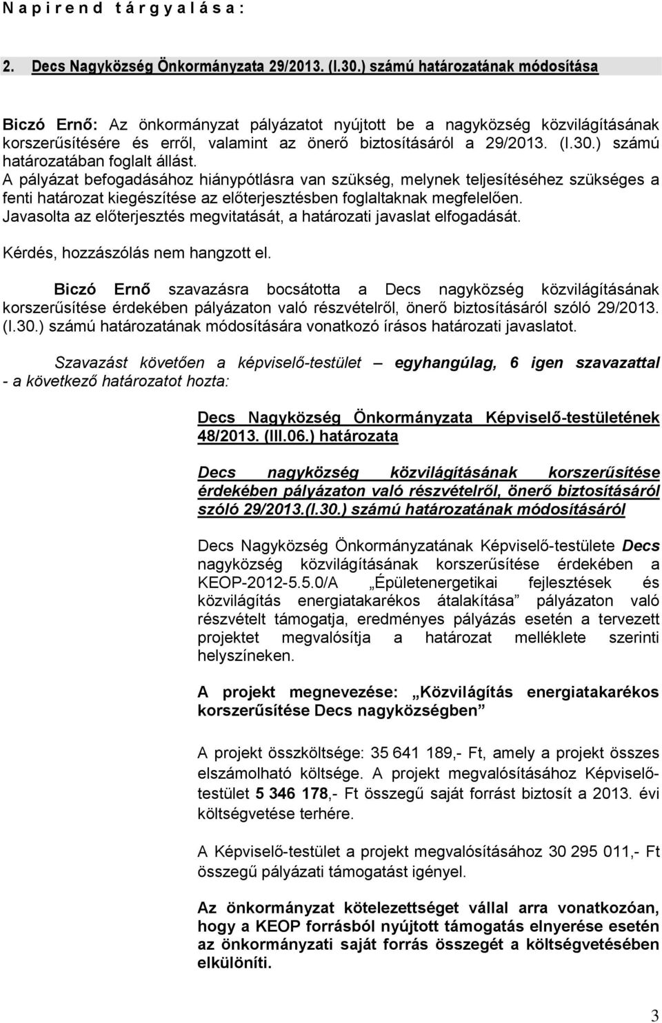 ) számú határozatában foglalt állást. A pályázat befogadásához hiánypótlásra van szükség, melynek teljesítéséhez szükséges a fenti határozat kiegészítése az előterjesztésben foglaltaknak megfelelően.