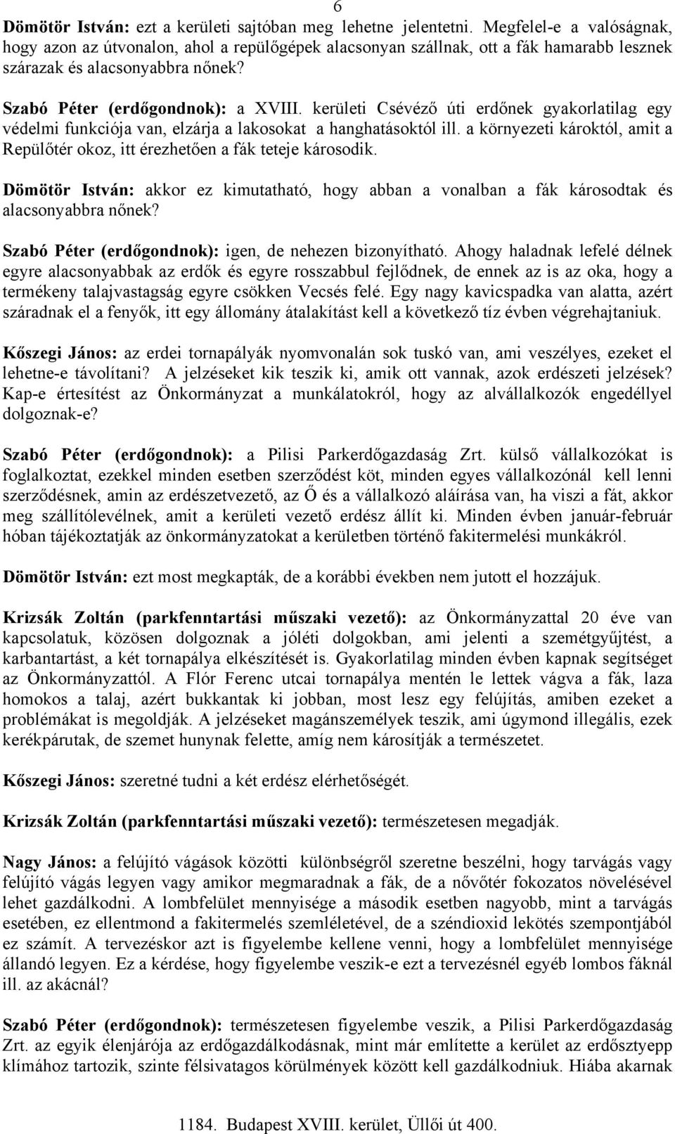 kerületi Csévéző úti erdőnek gyakorlatilag egy védelmi funkciója van, elzárja a lakosokat a hanghatásoktól ill. a környezeti károktól, amit a Repülőtér okoz, itt érezhetően a fák teteje károsodik.