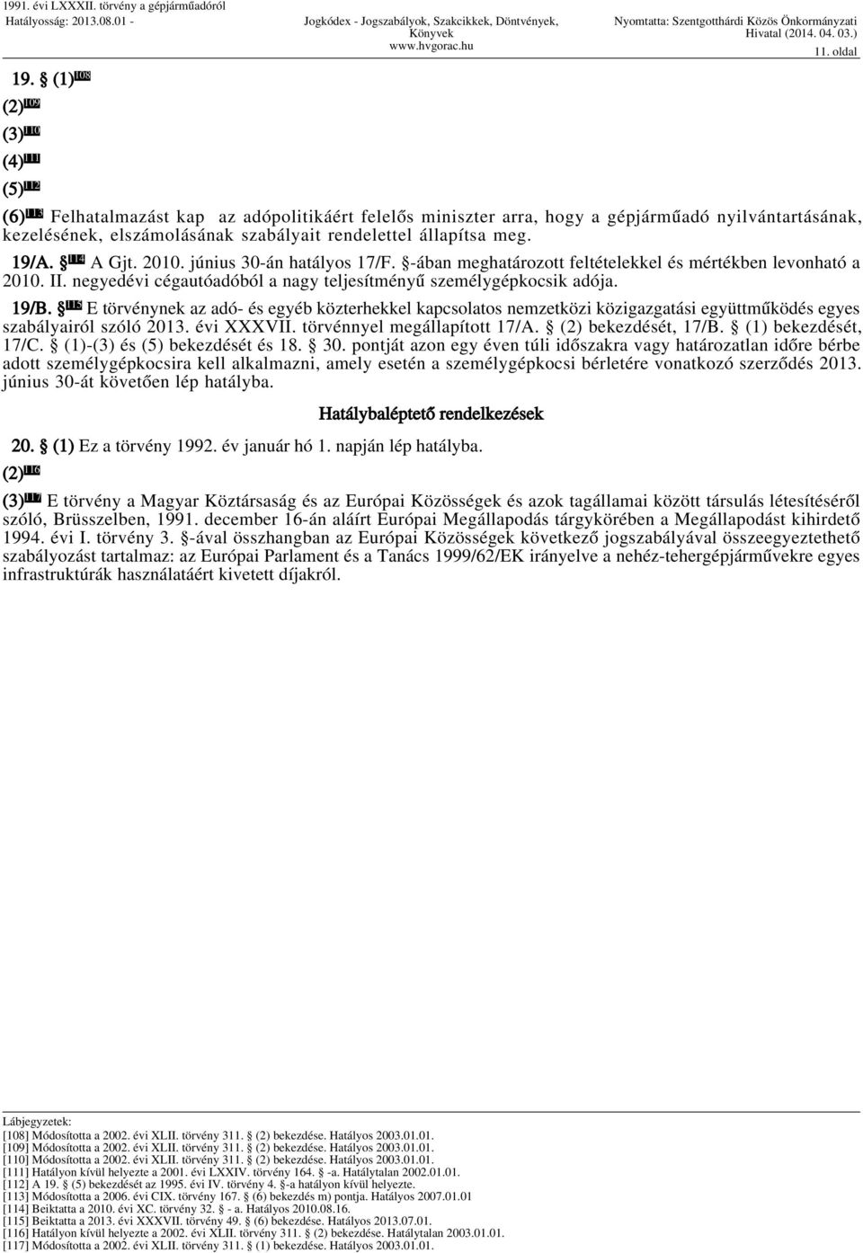 114 A Gjt. 2010. június 30-án hatályos 17/F. -ában meghatározott feltételekkel és mértékben levonható a 2010. II. negyedévi cégautóadóból a nagy teljesítményű személygépkocsik adója. 19/B.