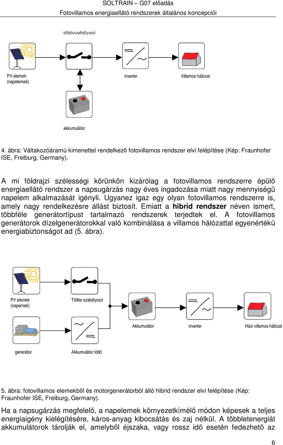 A mi földrajzi szélességi körünkön kizárólag a fotovillamos rendszerre épül energiaellátó rendszer a napsugárzás nagy éves ingadozása miatt nagy mennyiségü napelem alkalmazását igényli.