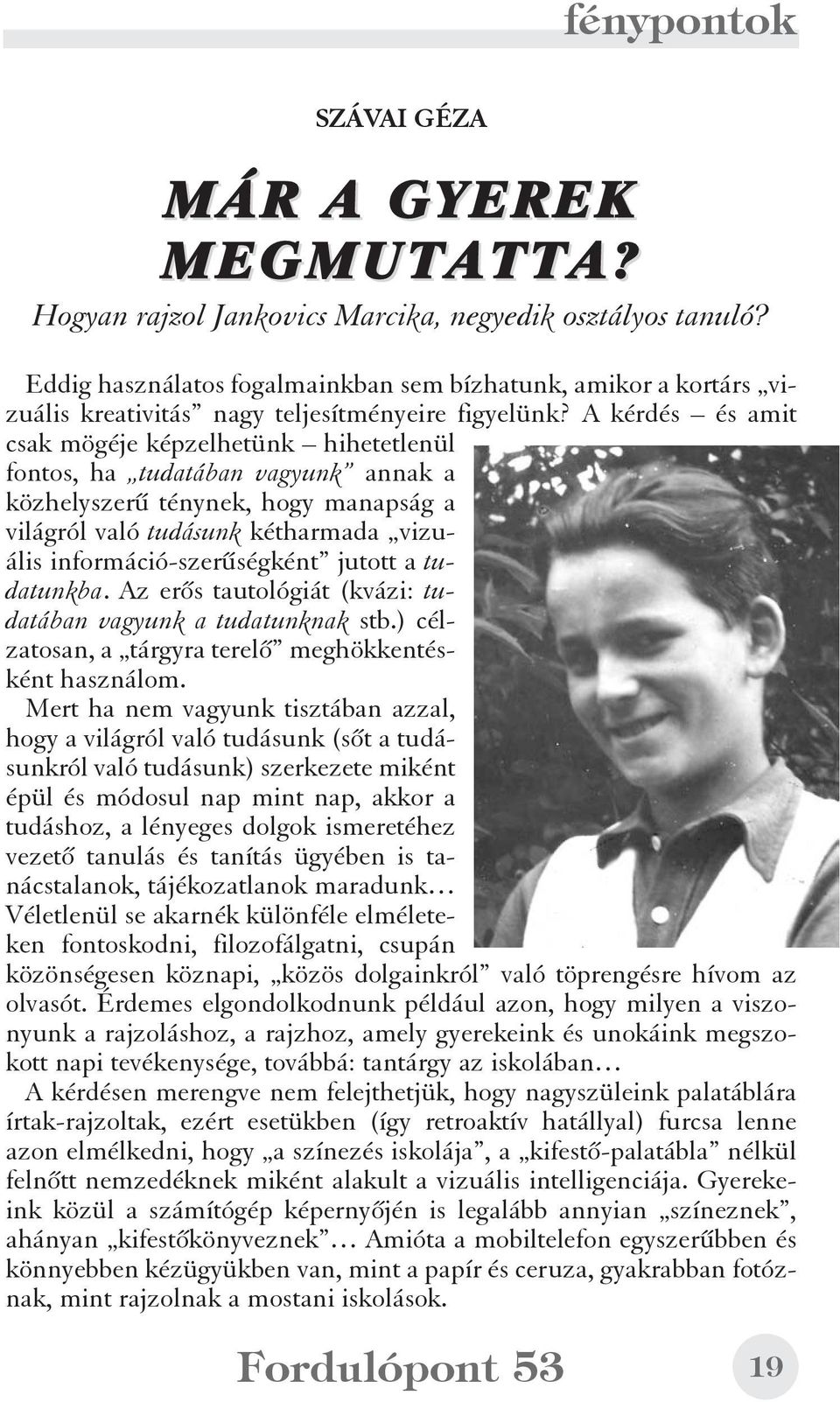 A kérdés és amit csak mögéje képzelhetünk hihetetlenül fontos, ha tudatában vagyunk annak a közhelyszerû ténynek, hogy manapság a világról való tudásunk kétharmada vizuális információ-szerûségként