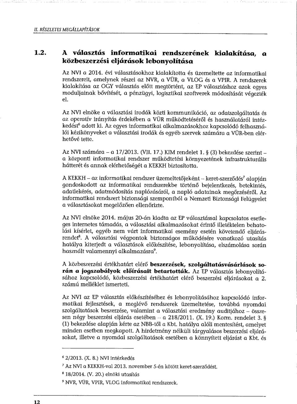 A rendszerek kialakítása az OGY választás előtt megtörtént, az EP választáshoz azok egyes moduljainak bővítését, a pénzügyi, logisztikai szoftverek módosítását végezték el.