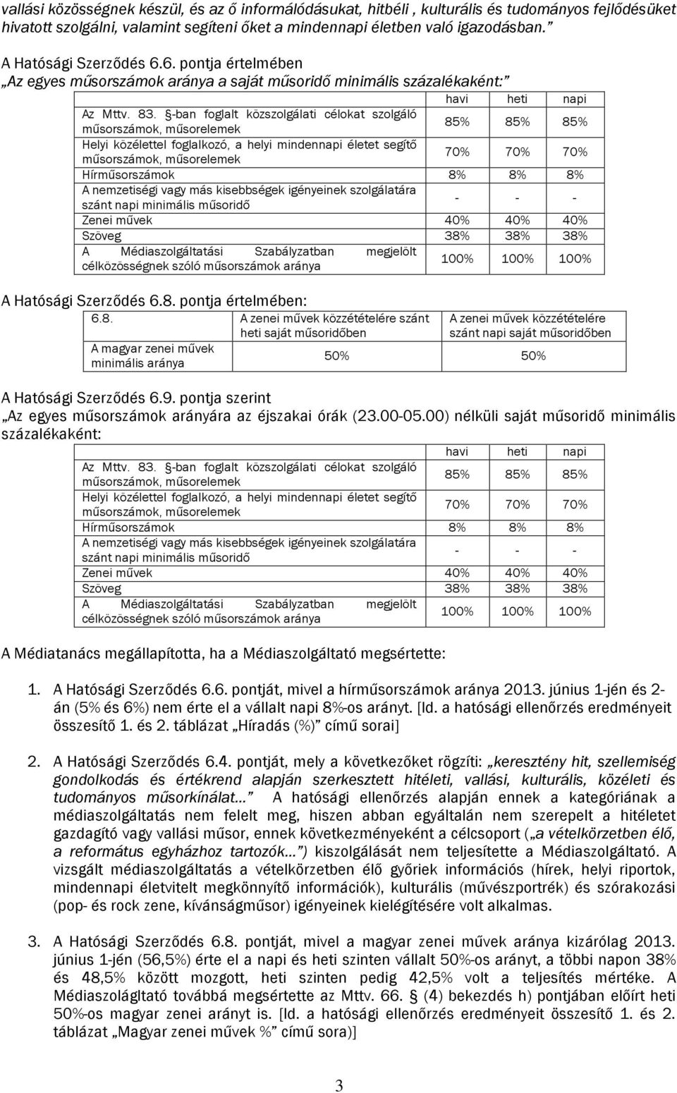 -ban foglalt célokat szolgáló műsorszámok, műsorelemek 85% 85% 85% Helyi közélettel foglalkozó, a mindennapi életet segítő műsorszámok, műsorelemek 70% 70% 70% Hírműsorszámok 8% 8% 8% A zetiségi vagy