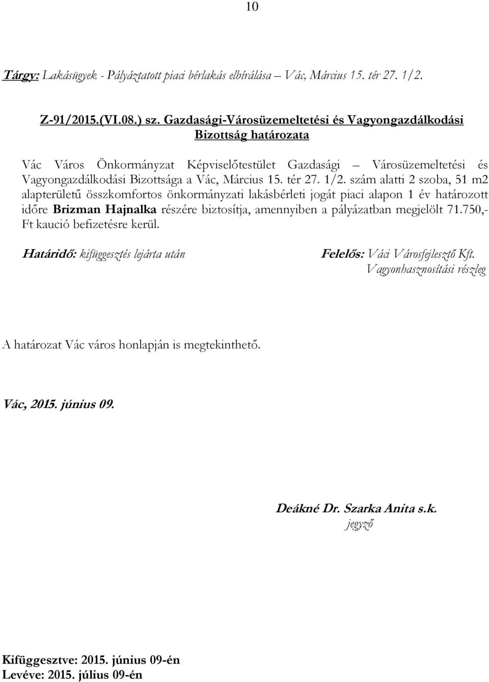 szám alatti 2 szoba, 51 m2 alapterületű összkomfortos önkormányzati lakásbérleti jogát piaci alapon 1 év határozott időre Brizman Hajnalka részére biztosítja,