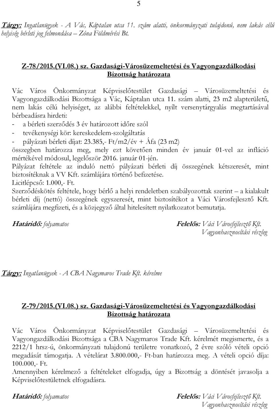 szám alatti, 23 m2 alapterületű, nem lakás célú helyiséget, az alábbi feltételekkel, nyílt versenytárgyalás megtartásával bérbeadásra hirdeti: - a bérleti szerződés 3 év határozott időre szól -