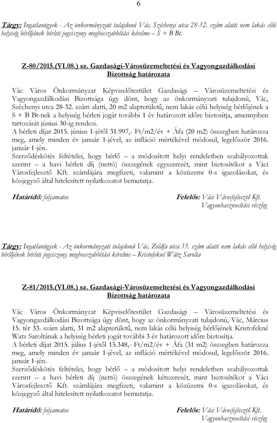 szám alatti, 20 m2 alapterületű, nem lakás célú helyiség bérlőjének a S + B Bt-nek a helyiség bérleti jogát további 1 év határozott időre biztosítja, amennyiben tartozását június 30-ig rendezi.