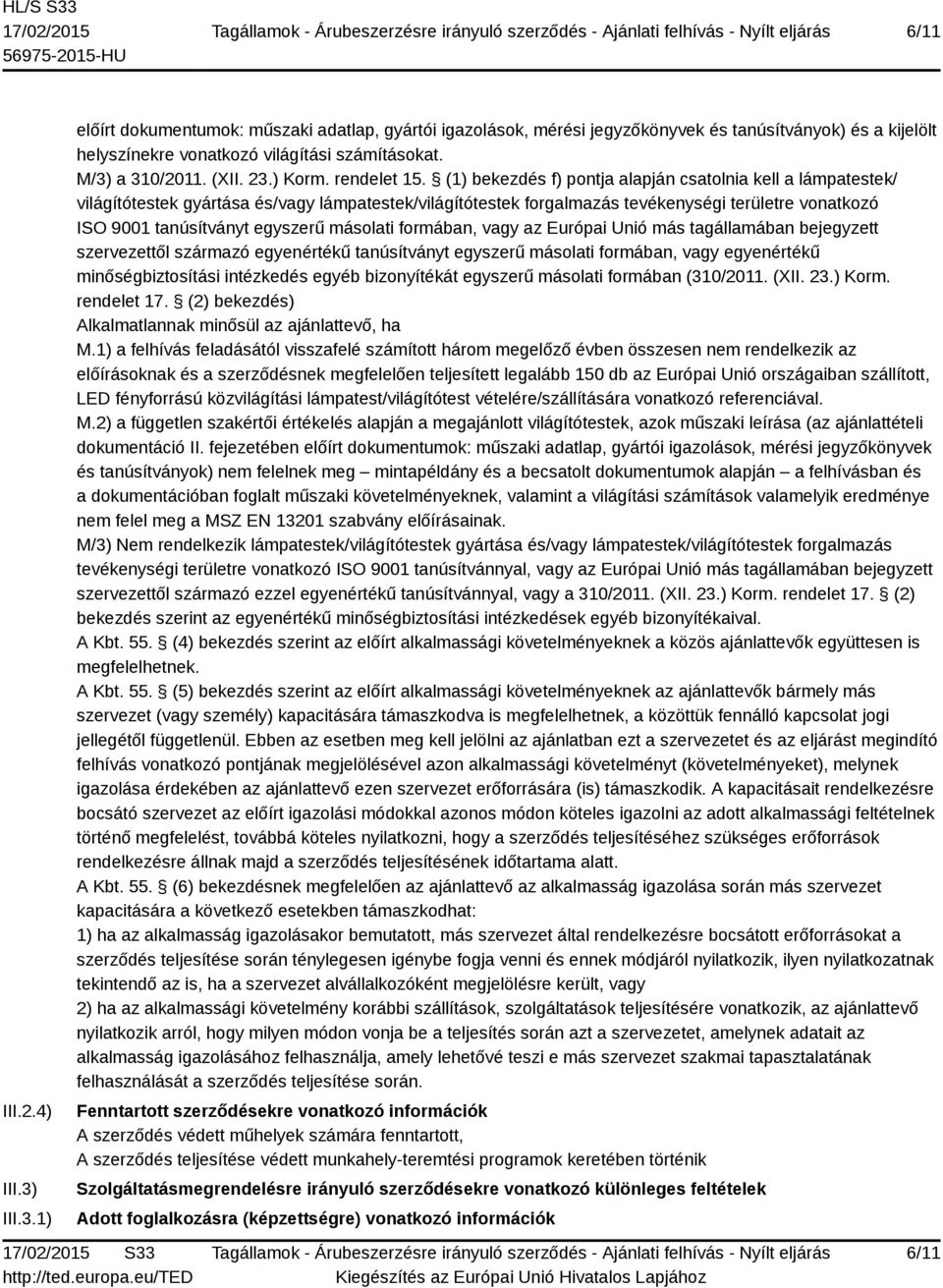 (1) bekezdés f) pontja alapján csatolnia kell a lámpatestek/ világítótestek gyártása és/vagy lámpatestek/világítótestek forgalmazás tevékenységi területre vonatkozó ISO 9001 tanúsítványt egyszerű