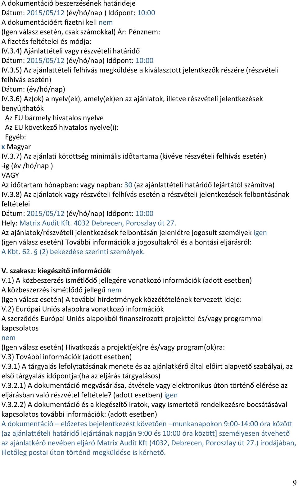 3.6) Az(ok) a nyelv(ek), amely(ek)en az ajánlatok, illetve részvételi jelentkezések benyújthatók Az EU bármely hivatalos nyelve Az EU következő hivatalos nyelve(i): Egyéb: x Magyar IV.3.7) Az ajánlati kötöttség minimális időtartama (kivéve részvételi felhívás esetén) -ig (év /hó/nap ) VAGY Az időtartam hónapban: vagy napban: 30 (az ajánlattételi határidő lejártától számítva) IV.