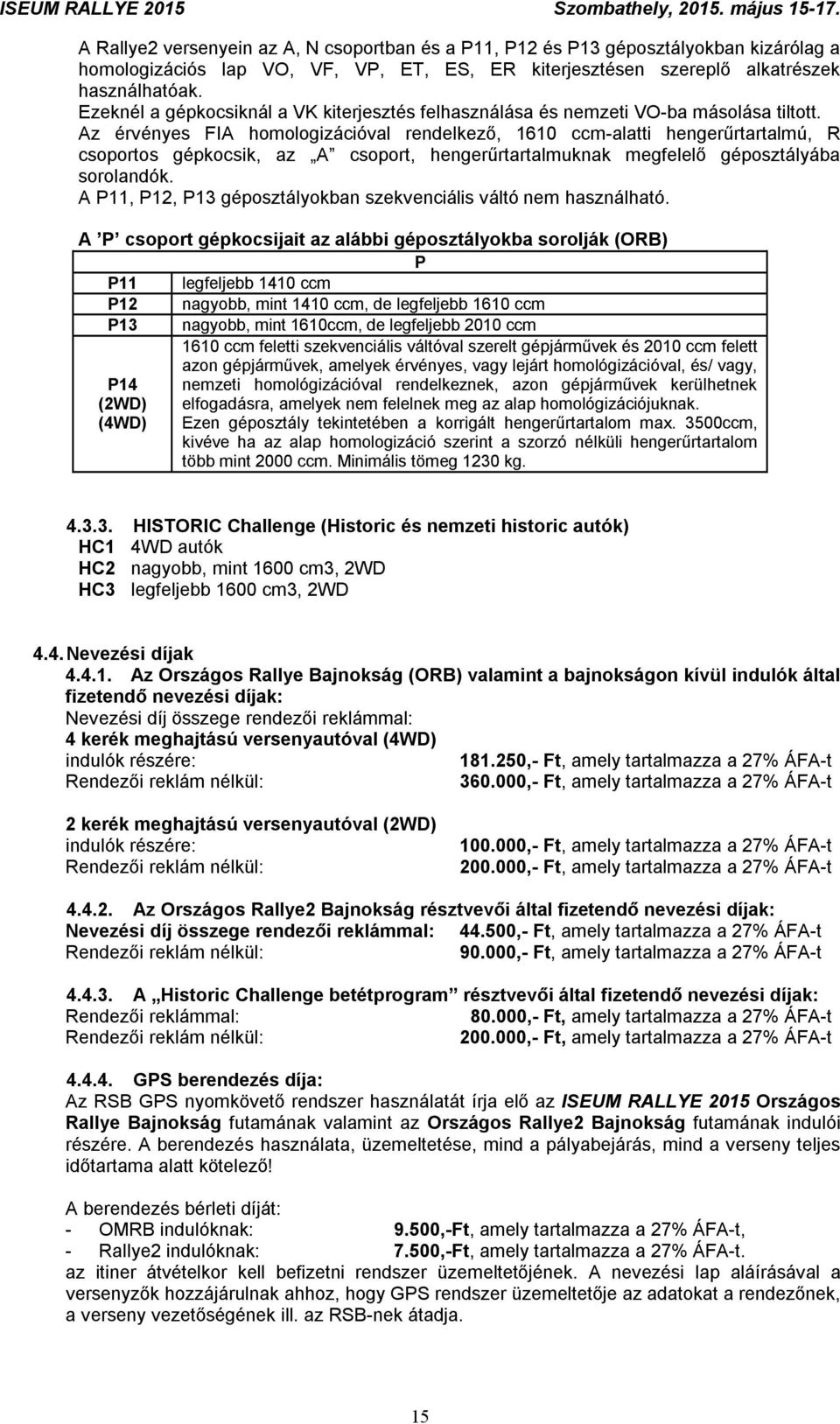 Az érvényes FIA homologizációval rendelkező, 1610 ccm-alatti hengerűrtartalmú, R csoportos gépkocsik, az A csoport, hengerűrtartalmuknak megfelelő géposztályába sorolandók.