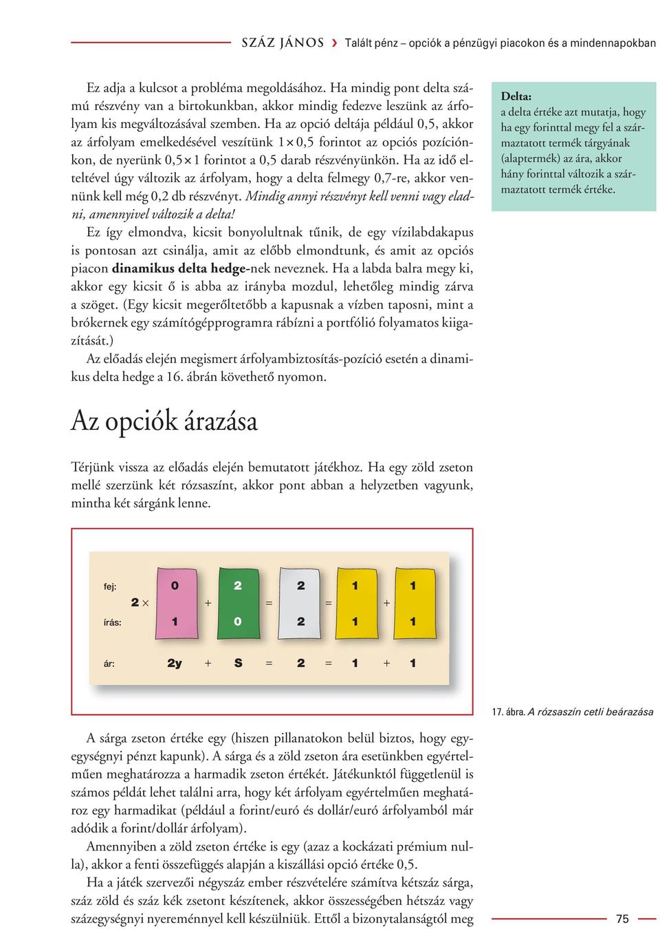 Ha az opció deltája például,5, akkor az árfolyam emelkedésével veszítünk,5 forintot az opciós pozíciónkon, de nyerünk,5 forintot a,5 darab részvényünkön.