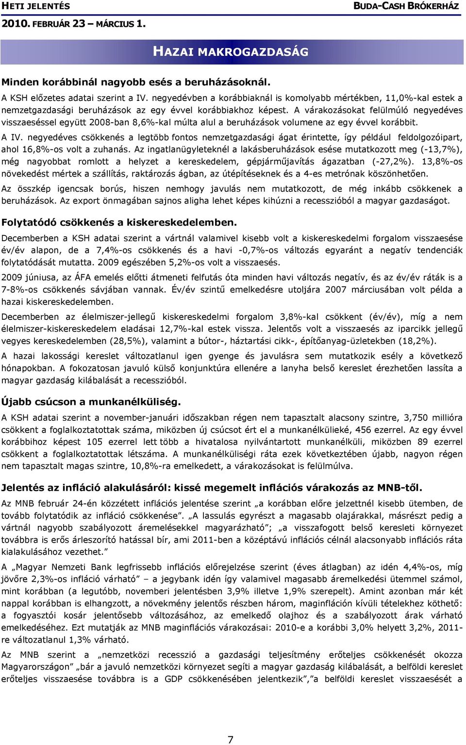 A várakozásokat felülmúló negyedéves visszaeséssel együtt 2008-ban 8,6%-kal múlta alul a beruházások volumene az egy évvel korábbit. A IV.