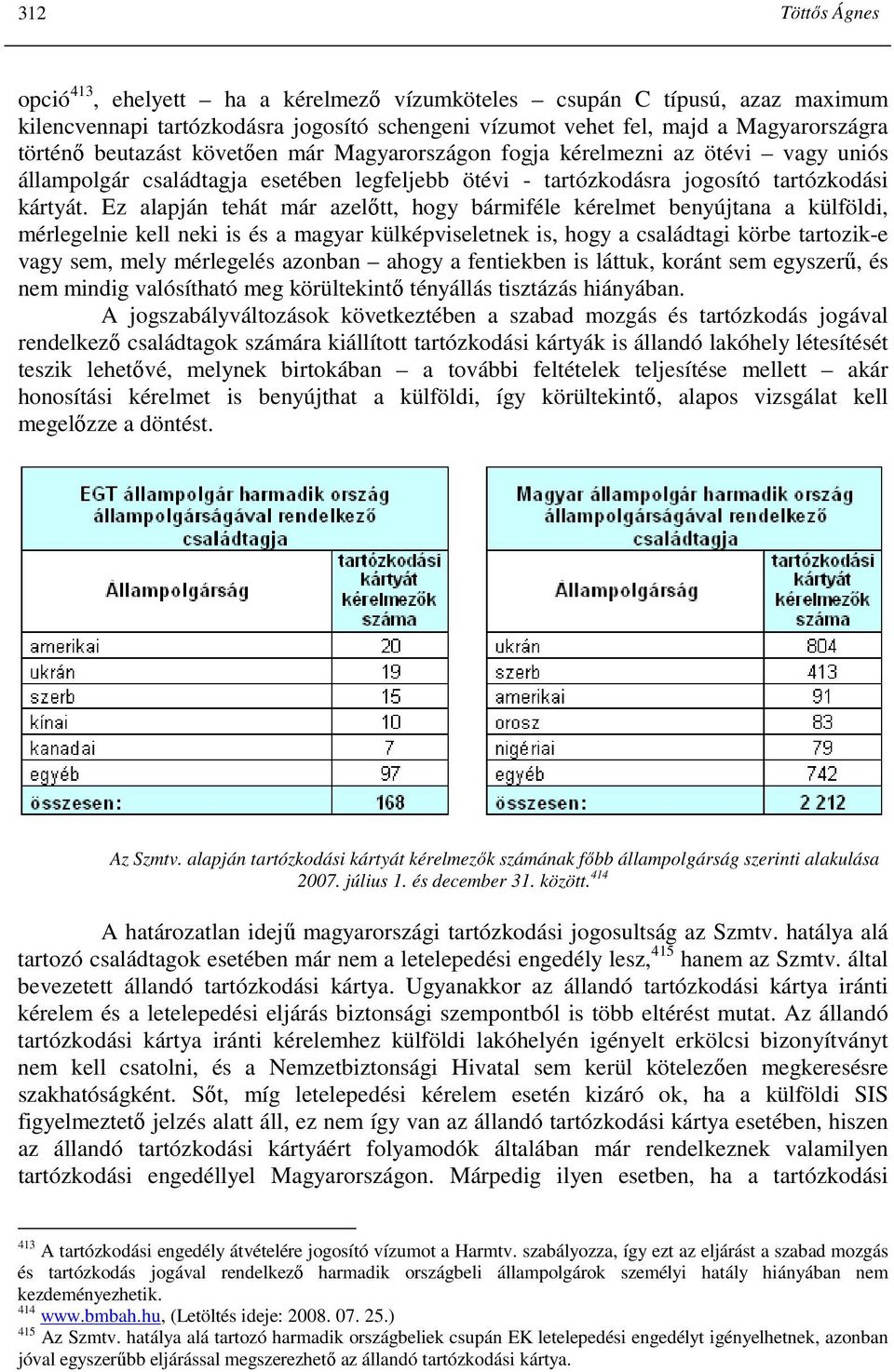 Ez alapján tehát már azelıtt, hogy bármiféle kérelmet benyújtana a külföldi, mérlegelnie kell neki is és a magyar külképviseletnek is, hogy a családtagi körbe tartozik-e vagy sem, mely mérlegelés