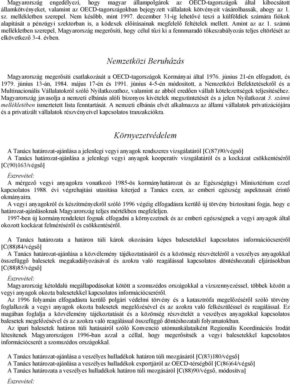 Amint az az 1. számú mellékletben szerepel, Magyarország megerősíti, hogy célul tűzi ki a fennmaradó tőkeszabályozás teljes eltörlését az elkövetkező 3-4. évben.