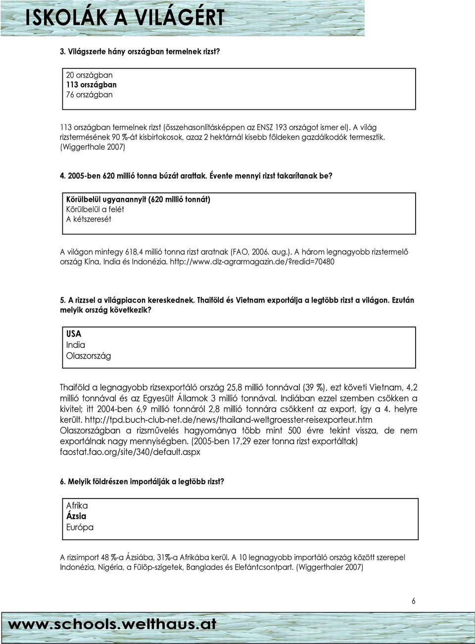 Évente mennyi rizst takarítanak be? Körülbelül ugyanannyit (620 millió tonnát) Körülbelül a felét A kétszeresét A világon mintegy 618,4 millió tonna rizst aratnak (FAO, 2006. aug.). A három legnagyobb rizstermelı ország Kína, India és Indonézia.
